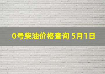 0号柴油价格查询 5月1日